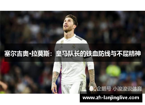 塞尔吉奥·拉莫斯：皇马队长的铁血防线与不屈精神