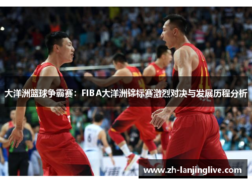 大洋洲篮球争霸赛：FIBA大洋洲锦标赛激烈对决与发展历程分析