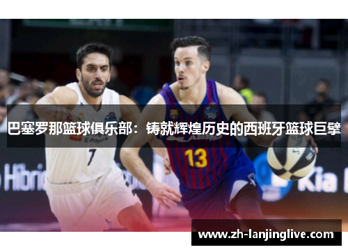 巴塞罗那篮球俱乐部：铸就辉煌历史的西班牙篮球巨擘