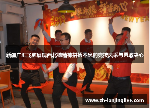 新疆广汇飞虎展现西北狼精神拼搏不息的竞技风采与勇敢决心