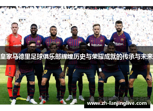皇家马德里足球俱乐部辉煌历史与荣耀成就的传承与未来