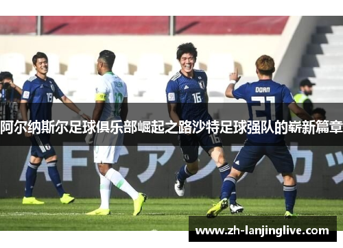 阿尔纳斯尔足球俱乐部崛起之路沙特足球强队的崭新篇章