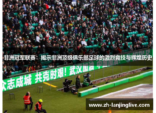 非洲冠军联赛：揭示非洲顶级俱乐部足球的激烈竞技与辉煌历史