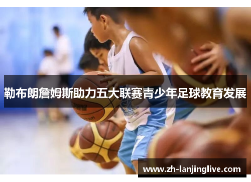 勒布朗詹姆斯助力五大联赛青少年足球教育发展