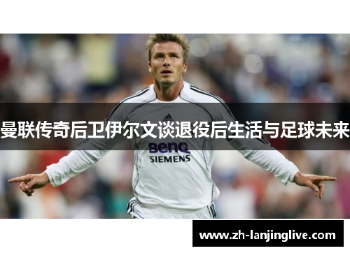 曼联传奇后卫伊尔文谈退役后生活与足球未来