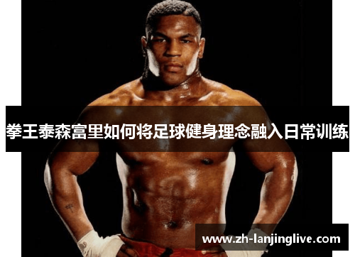 拳王泰森富里如何将足球健身理念融入日常训练