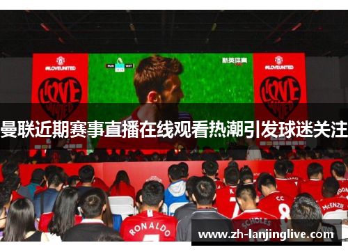 曼联近期赛事直播在线观看热潮引发球迷关注