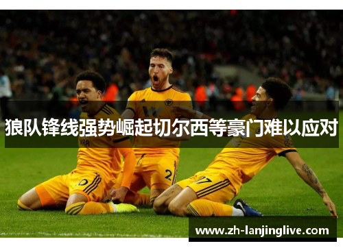 狼队锋线强势崛起切尔西等豪门难以应对