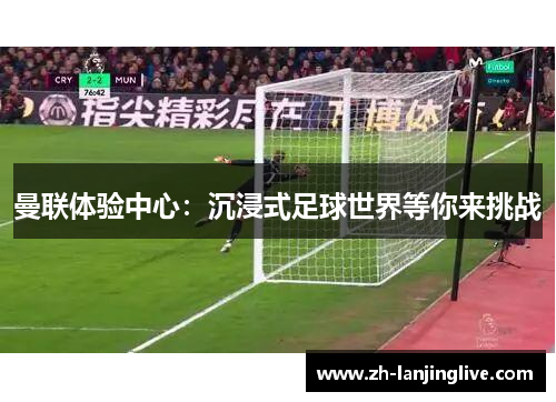 曼联体验中心：沉浸式足球世界等你来挑战